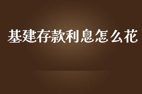 基建存款利息怎么花_https://cj001.lansai.wang_理财问答_第1张