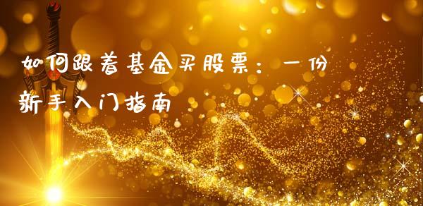 如何跟着基金买股票：一份新手入门指南_https://cj001.lansai.wang_财经问答_第1张
