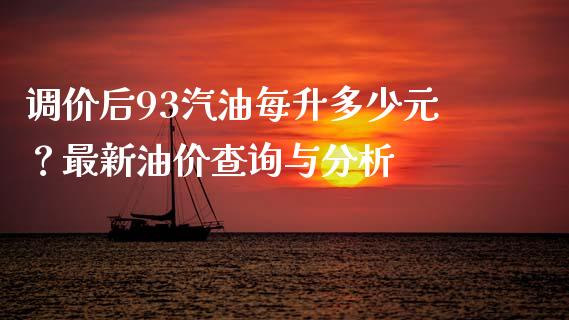 调价后93汽油每升多少元？最新油价查询与分析_https://cj001.lansai.wang_理财问答_第1张