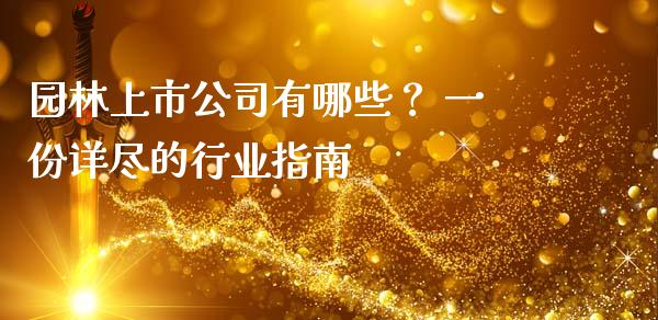 园林上市公司有哪些？ 一份详尽的行业指南_https://cj001.lansai.wang_理财问答_第1张