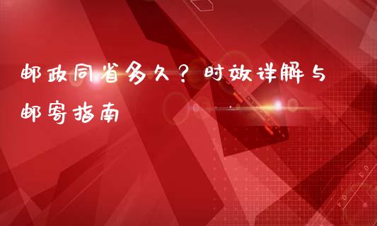 邮政同省多久？时效详解与邮寄指南_https://cj001.lansai.wang_财经百问_第1张