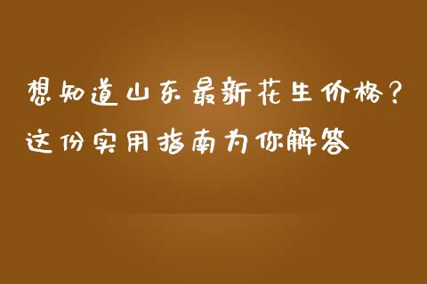 想知道山东最新花生价格？这份实用指南为你解答_https://cj001.lansai.wang_金融问答_第1张
