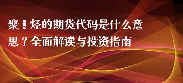 聚烯烃的期货代码是什么意思?全面解读与投资指南_股市问答_第1张_财经百问网 聚烯烃的期货代码是什么意思?全面解读与投资指南_https://cj001.lansai.wang_股市问答_第1张