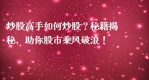 炒股高手如何炒股？秘籍揭秘，助你股市乘风破浪！_https://cj001.lansai.wang_财经问答_第1张
