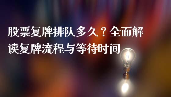股票复牌排队多久？全面解读复牌流程与等待时间_https://cj001.lansai.wang_保险问答_第1张