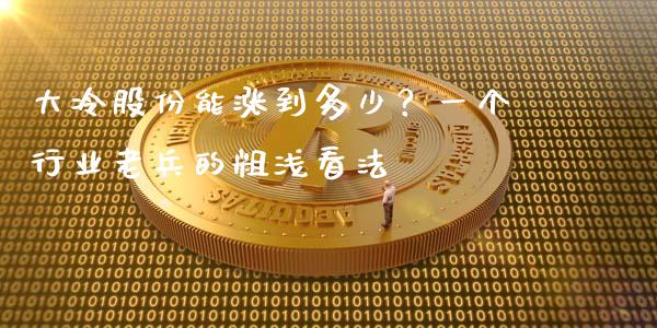 大冷股份能涨到多少？一个行业老兵的粗浅看法_https://cj001.lansai.wang_期货问答_第1张