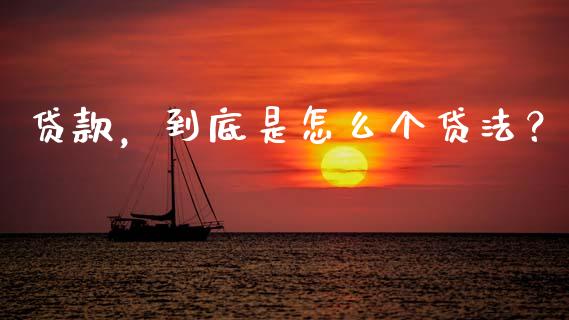 贷款，到底是怎么个贷法？_https://cj001.lansai.wang_金融问答_第1张
