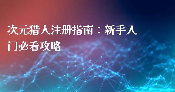 次元猎人注册指南：新手入门必看攻略_https://cj001.lansai.wang_会计问答_第1张