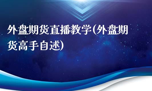 外盘期货直播教学(外盘期货高手自述)_https://cj001.lansai.wang_金融问答_第1张