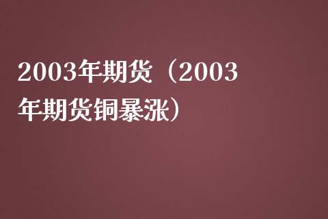 2003年期货（2003年期货铜暴涨）_https://cj001.lansai.wang_会计问答_第1张