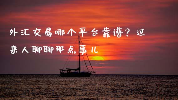 外汇交易哪个平台靠谱？过来人聊聊那点事儿_https://cj001.lansai.wang_财经问答_第1张