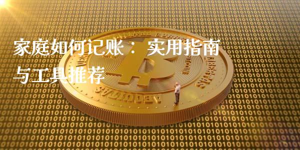 家庭如何记账： 实用指南与工具推荐_https://cj001.lansai.wang_理财问答_第1张