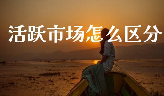 活跃市场怎么区分_https://cj001.lansai.wang_财经百问_第1张