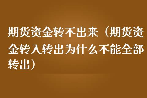 期货资金转不出来（期货资金转入转出为什么不能全部转出）_https://cj001.lansai.wang_财经问答_第1张