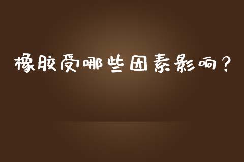 橡胶受哪些因素影响？_https://cj001.lansai.wang_期货问答_第1张