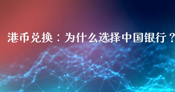 港币兑换：为什么选择中国银行？_https://cj001.lansai.wang_股市问答_第1张