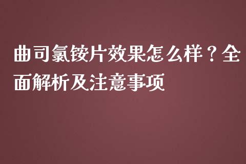 曲司氯铵片效果怎么样？全面解析及注意事项_https://cj001.lansai.wang_财经问答_第1张