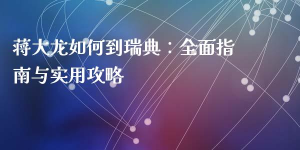 蒋大龙如何到瑞典：全面指南与实用攻略_https://cj001.lansai.wang_理财问答_第1张