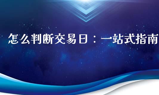 怎么判断交易日：一站式指南_https://cj001.lansai.wang_股市问答_第1张