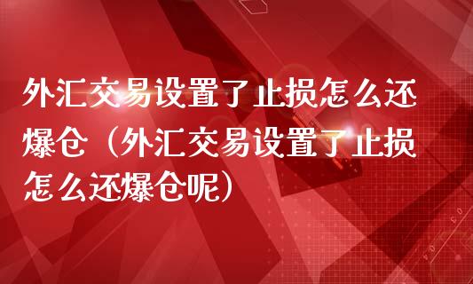 外汇交易设置了止损怎么还爆仓（外汇交易设置了止损怎么还爆仓呢）_https://cj001.lansai.wang_股市问答_第1张