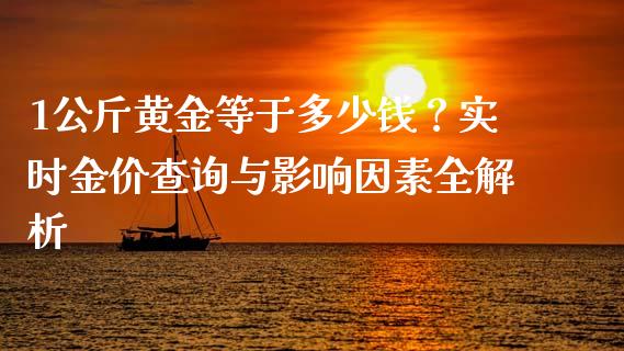 1公斤黄金等于多少钱？实时金价查询与影响因素全解析_https://cj001.lansai.wang_金融问答_第1张