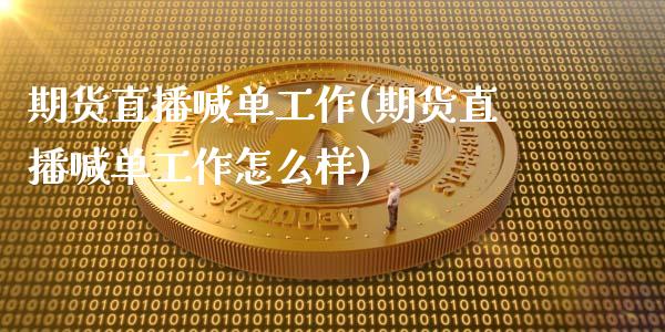 期货直播喊单工作(期货直播喊单工作怎么样)_https://cj001.lansai.wang_金融问答_第1张