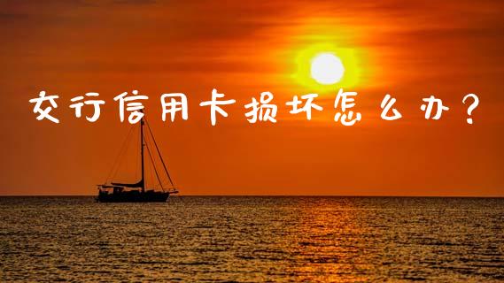 交行信用卡损坏怎么办？_https://cj001.lansai.wang_金融问答_第1张