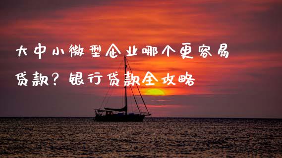 大中小微型企业哪个更容易贷款?银行贷款全攻略_财经百问_第1张_财经百问网 大中小微型企业哪个更容易贷款?银行贷款全攻略_https://cj001.lansai.wang_财经百问_第1张