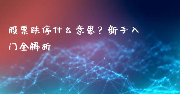 股票跌停什么意思？新手入门全解析_https://cj001.lansai.wang_股市问答_第1张
