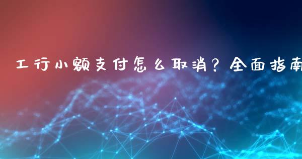 工行小额支付怎么取消?全面指南_股市问答_第1张_财经百问网 工行小额支付怎么取消?全面指南_https://cj001.lansai.wang_股市问答_第1张