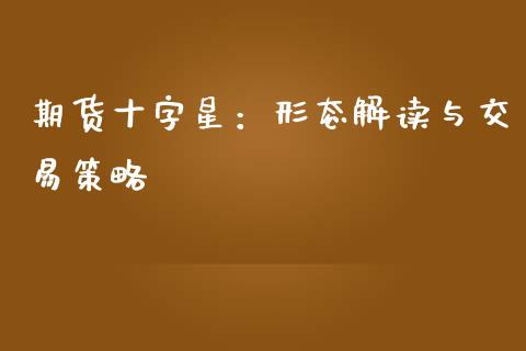 期货十字星：形态解读与交易策略_https://cj001.lansai.wang_股市问答_第1张