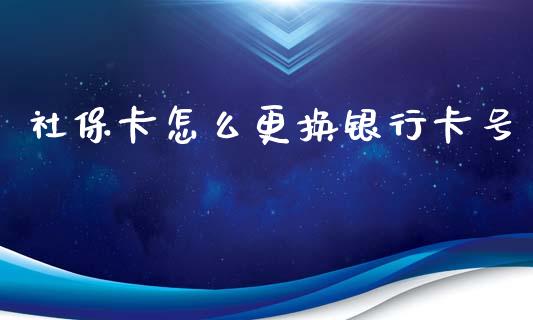 社保卡怎么更换银行卡号_https://cj001.lansai.wang_保险问答_第1张