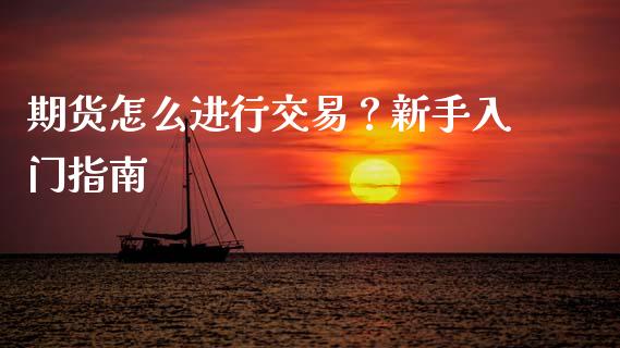 期货怎么进行交易?新手入门指南_金融问答_第1张_财经百问网 期货怎么进行交易?新手入门指南_https://cj001.lansai.wang_金融问答_第1张