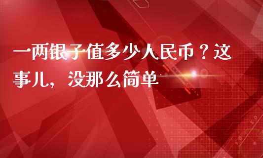 一两银子值多少人民币？这事儿，没那么简单_https://cj001.lansai.wang_财经百问_第1张