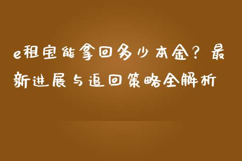 e租宝能拿回多少本金？最新进展与追回策略全解析_https://cj001.lansai.wang_期货问答_第1张