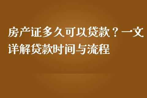 房产证多久可以贷款？一文详解贷款时间与流程_https://cj001.lansai.wang_理财问答_第1张