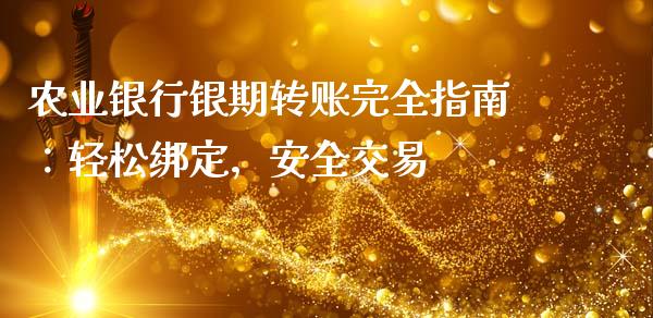 农业银行银期转账完全指南：轻松绑定，安全交易_https://cj001.lansai.wang_期货问答_第1张