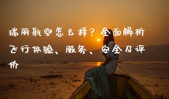 瑞丽航空怎么样？全面解析飞行体验、服务、安全及评价_https://cj001.lansai.wang_会计问答_第1张