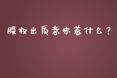 股权出质意味着什么？_https://cj001.lansai.wang_期货问答_第1张