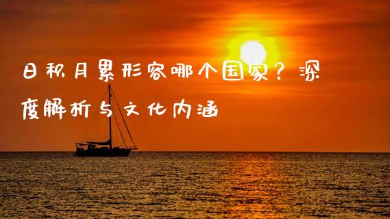 日积月累形容哪个国家？深度解析与文化内涵_https://cj001.lansai.wang_金融问答_第1张