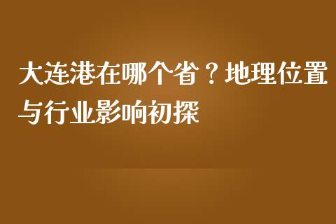 大连港在哪个省？地理位置与行业影响初探_https://cj001.lansai.wang_金融问答_第1张