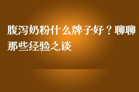 腹泻奶粉什么牌子好？聊聊那些经验之谈_https://cj001.lansai.wang_会计问答_第1张