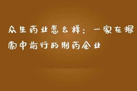 众生药业怎么样：一家在探索中前行的制药企业_https://cj001.lansai.wang_股市问答_第1张