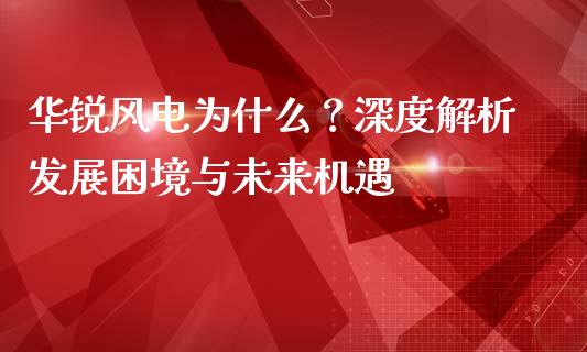华锐风电为什么？深度解析发展困境与未来机遇_https://cj001.lansai.wang_股市问答_第1张