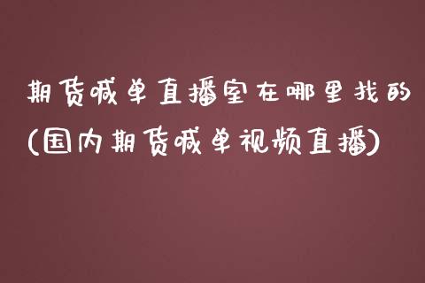 期货喊单直播室在哪里找的(国内期货喊单视频直播)_https://cj001.lansai.wang_财经百问_第1张