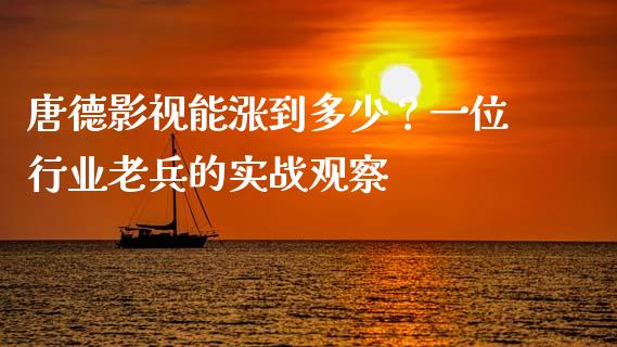 唐德影视能涨到多少？一位行业老兵的实战观察_https://cj001.lansai.wang_财经百问_第1张
