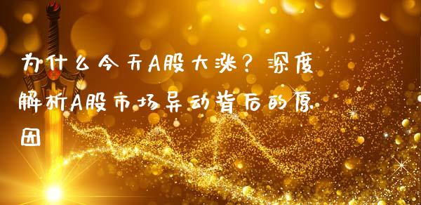 为什么今天A股大涨？深度解析A股市场异动背后的原因_https://cj001.lansai.wang_会计问答_第1张