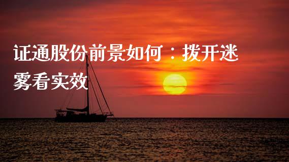 证通股份前景如何：拨开迷雾看实效_https://cj001.lansai.wang_财经问答_第1张