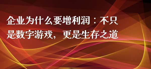 企业为什么要增利润：不只是数字游戏，更是生存之道_https://cj001.lansai.wang_理财问答_第1张