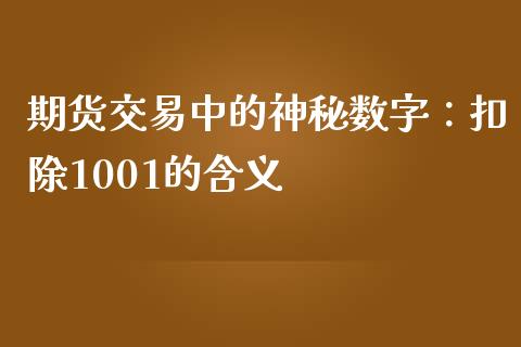 期货交易中的神秘数字：扣除1001的含义_https://cj001.lansai.wang_期货问答_第1张